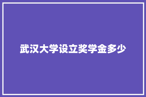 武汉大学设立奖学金多少