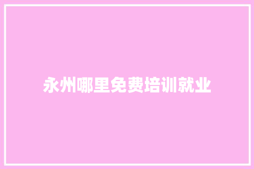 永州哪里免费培训就业