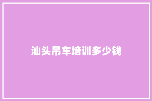 汕头吊车培训多少钱