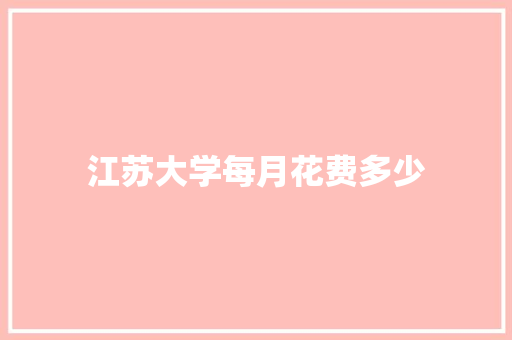 江苏大学每月花费多少