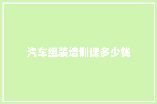 汽车组装培训课多少钱