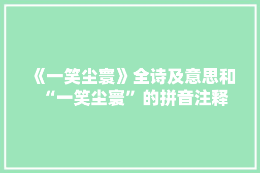 《一笑尘寰》全诗及意思和“一笑尘寰”的拼音注释