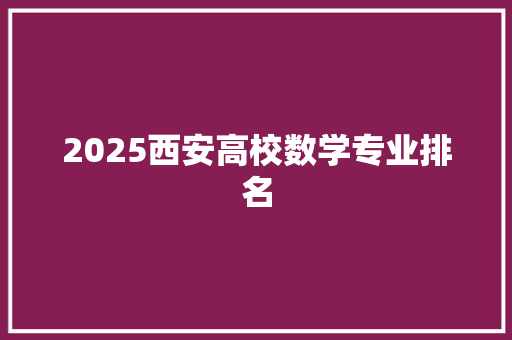2025西安高校数学专业排名 应用文