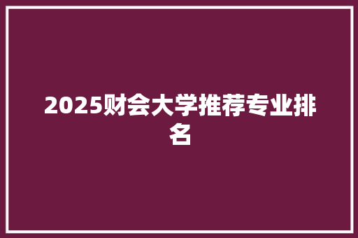 2025财会大学推荐专业排名