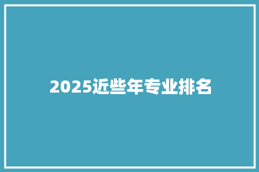 2025近些年专业排名