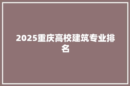 2025重庆高校建筑专业排名