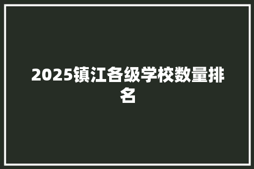 2025镇江各级学校数量排名