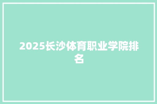 2025长沙体育职业学院排名