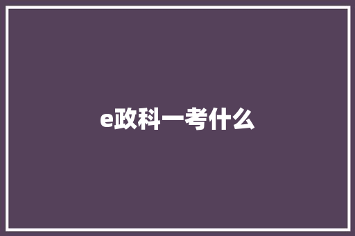 e政科一考什么