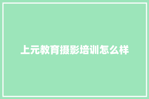 上元教育摄影培训怎么样
