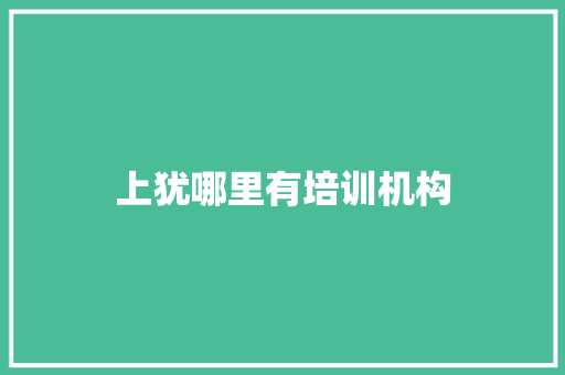 上犹哪里有培训机构