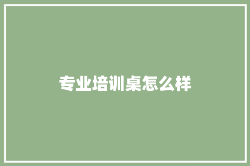专业培训桌怎么样