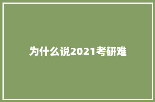 为什么说2021考研难