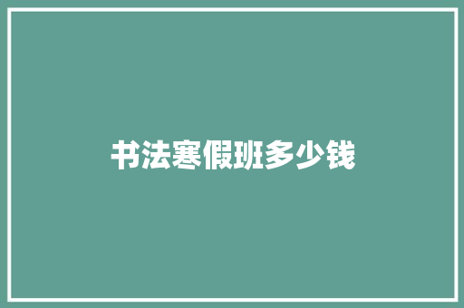 书法寒假班多少钱