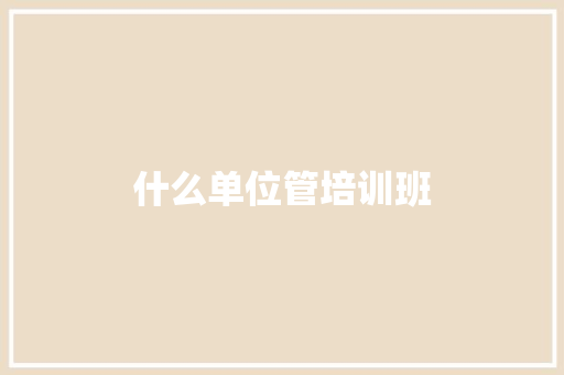 什么单位管培训班 社交媒体