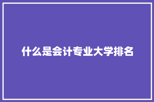 什么是会计专业大学排名