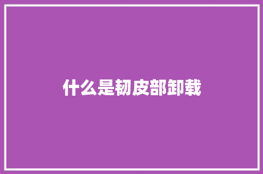 什么是韧皮部卸载