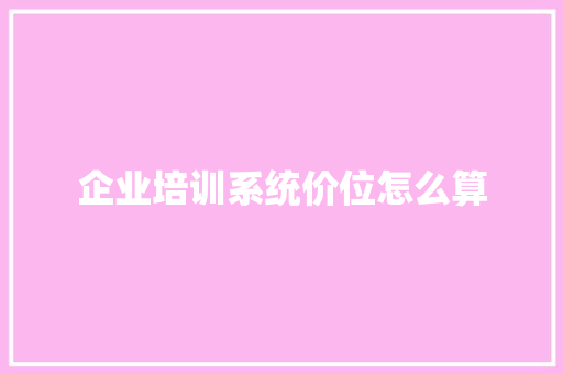 企业培训系统价位怎么算
