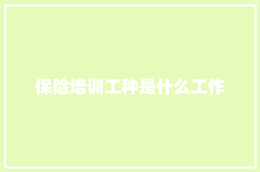 保险培训工种是什么工作