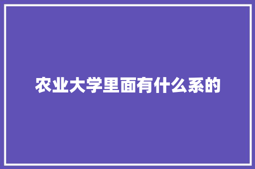 农业大学里面有什么系的