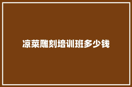 凉菜雕刻培训班多少钱
