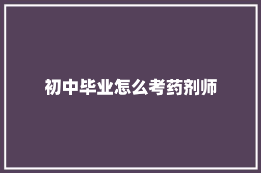 初中毕业怎么考药剂师