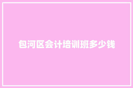 包河区会计培训班多少钱