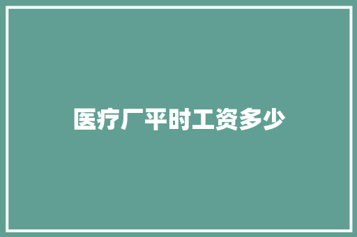 医疗厂平时工资多少