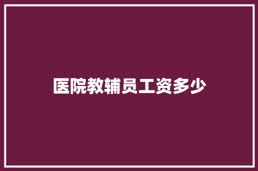 医院教辅员工资多少