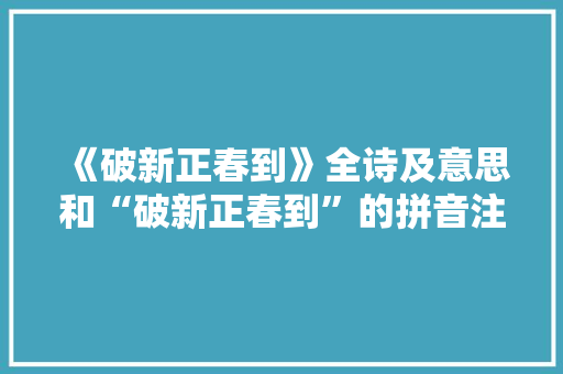 《破新正春到》全诗及意思和“破新正春到”的拼音注释