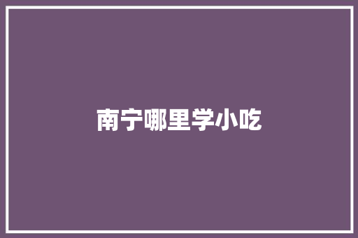 南宁哪里学小吃
