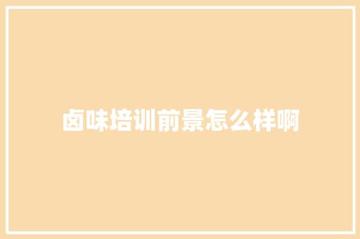 卤味培训前景怎么样啊