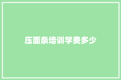 压面条培训学费多少