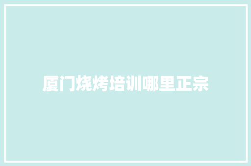 厦门烧烤培训哪里正宗