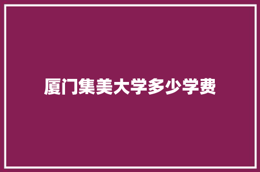 厦门集美大学多少学费 社交媒体