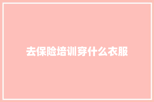 去保险培训穿什么衣服