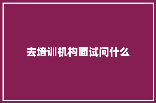 去培训机构面试问什么