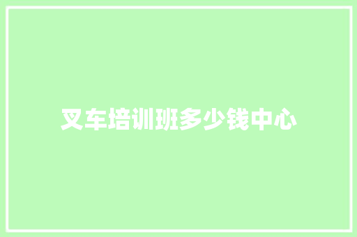 叉车培训班多少钱中心