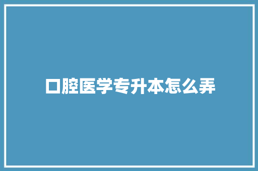 口腔医学专升本怎么弄