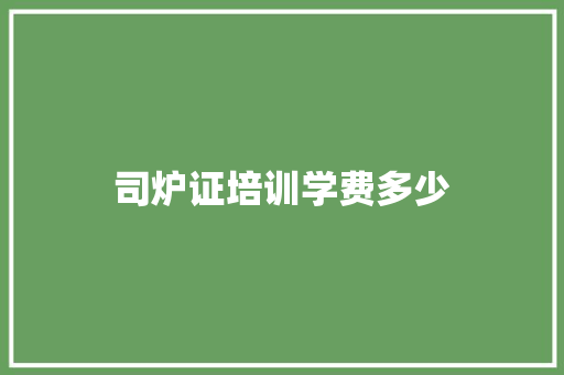 司炉证培训学费多少