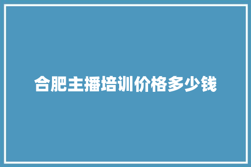 合肥主播培训价格多少钱