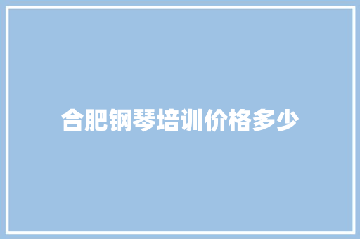 合肥钢琴培训价格多少