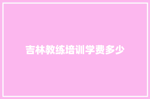 吉林教练培训学费多少