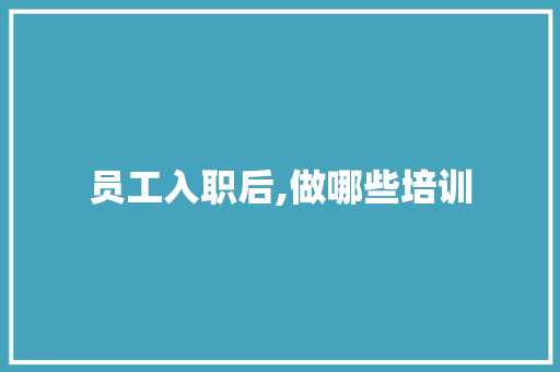 员工入职后,做哪些培训