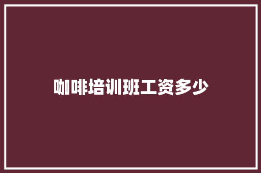 咖啡培训班工资多少