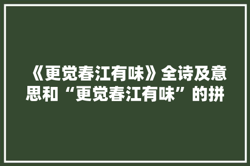 《更觉春江有味》全诗及意思和“更觉春江有味”的拼音注释