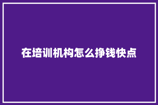 在培训机构怎么挣钱快点