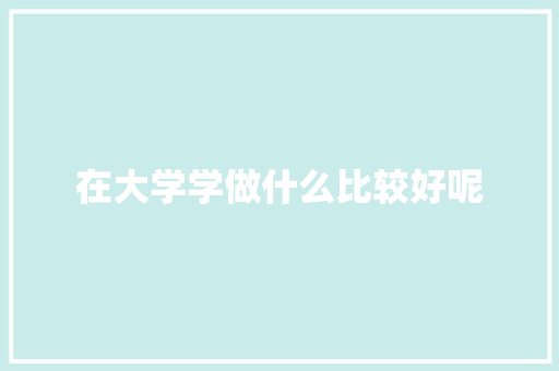在大学学做什么比较好呢