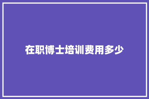 在职博士培训费用多少