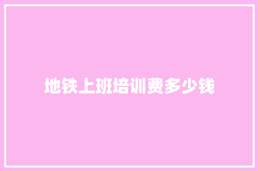 地铁上班培训费多少钱